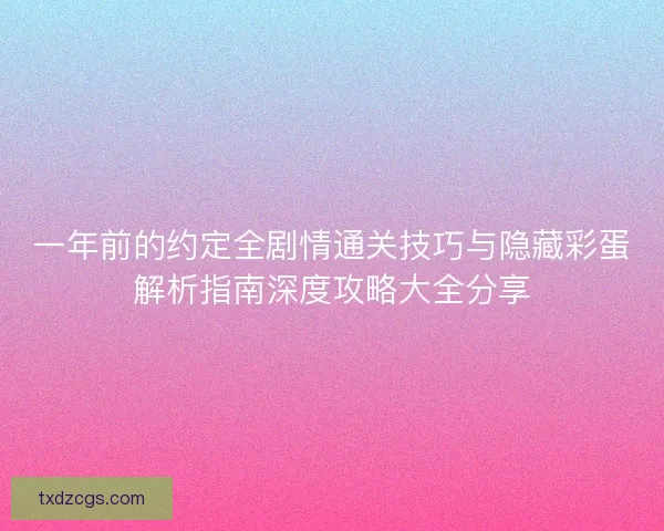 一年前的约定全剧情通关技巧与隐藏彩蛋解析指南深度攻略大全分享