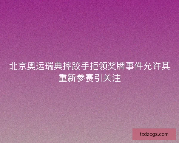 北京奥运瑞典摔跤手拒领奖牌事件允许其重新参赛引关注