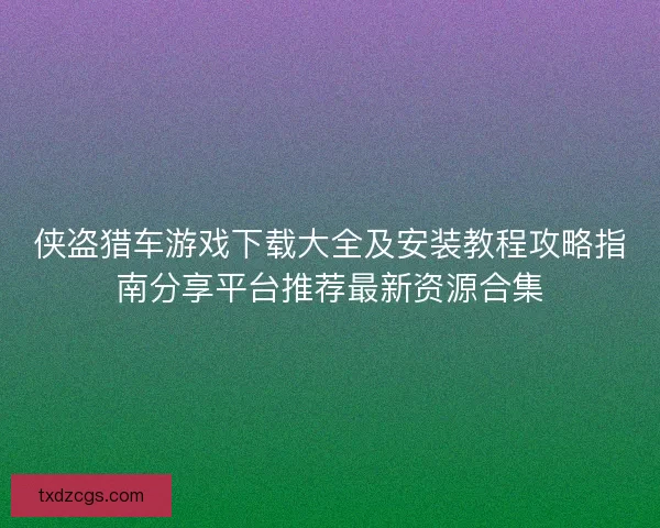 侠盗猎车游戏下载大全及安装教程攻略指南分享平台推荐最新资源合集